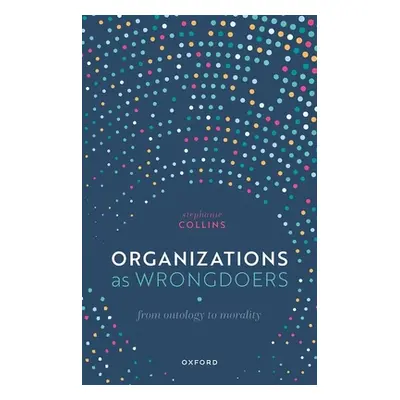 "Organizations as Wrongdoers: From Ontology to Morality" - "" ("Collins Stephanie")