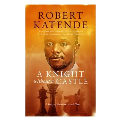 "A Knight Without a Castle: A Story of Resilience and Hope" - "" ("Katende Robert")