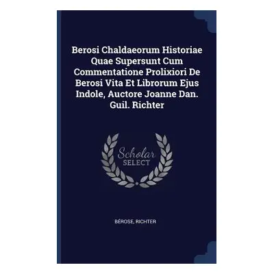 "Berosi Chaldaeorum Historiae Quae Supersunt Cum Commentatione Prolixiori De Berosi Vita Et Libr