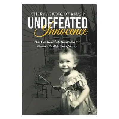 "Undefeated Innocence: How God Helped My Parents and Me Navigate the Alzheimer's Journey" - "" (