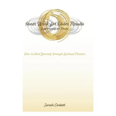 "Inner Work for Outer Results: How to Heal Yourself Through Spiritual Practice" - "" ("Corbett S