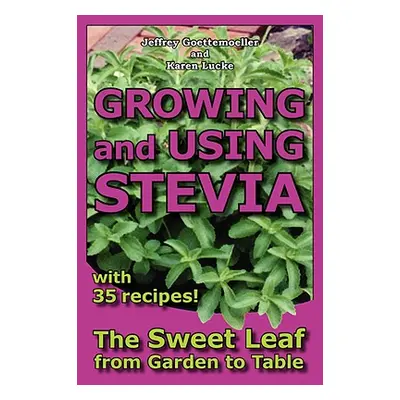 "Growing and Using Stevia: The Sweet Leaf from Garden to Table with 35 Recipes" - "" ("Goettemoe