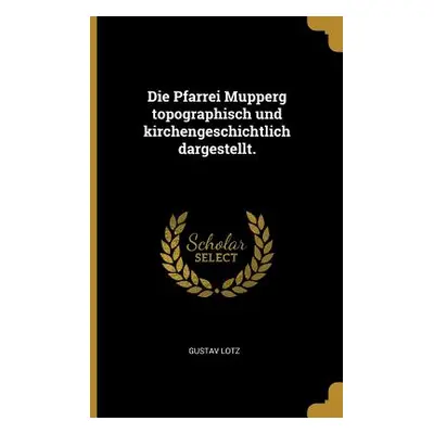 "Die Pfarrei Mupperg topographisch und kirchengeschichtlich dargestellt." - "" ("Lotz Gustav")