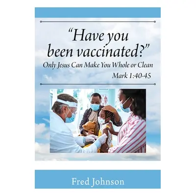 "Have You Been Vaccinated? Only Jesus Can Make You Whole or Clean" - "" ("Johnson Fred")