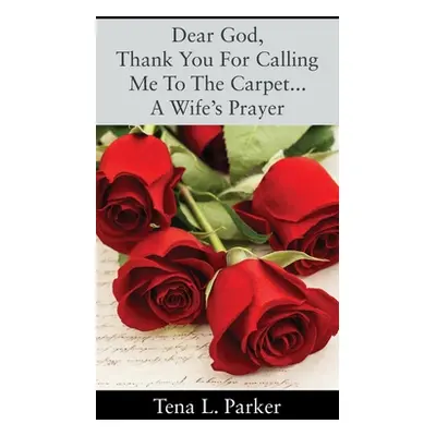 "Dear God, Thank You For Calling Me To The Carpet...A Wife's Prayer" - "" ("Parker Tena L.")