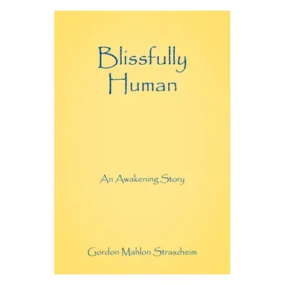 "Blissfully Human: An Awakening Story" - "" ("Straszheim Gordon Mahlon")