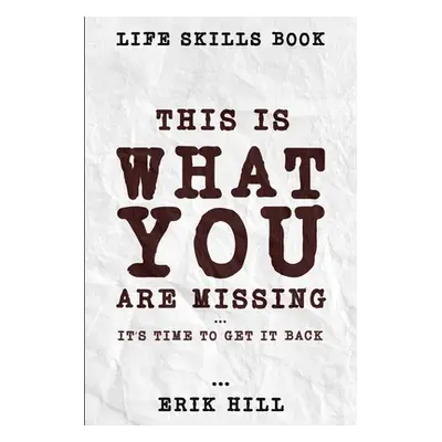 "Life Skills Book: This Is What You're Missing - It's Time To Get It Back" - "" ("Hill Erik")