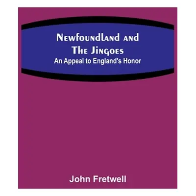 "Newfoundland and the Jingoes: An Appeal to England's Honor" - "" ("Fretwell John")