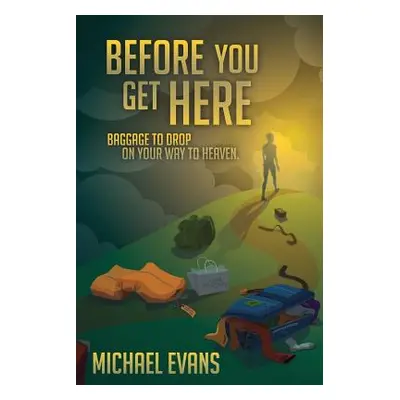 "Before You Get Here: Baggage to Drop On Your Way to Heaven" - "" ("Evans Michael")