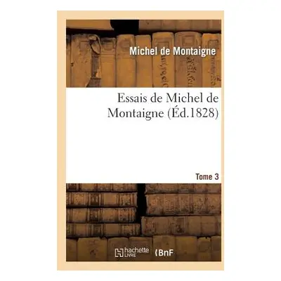 "Essais de Michel de Montaigne. Tome 3: Suivis de Lettres de Montaigne Et de la Servitude Volont