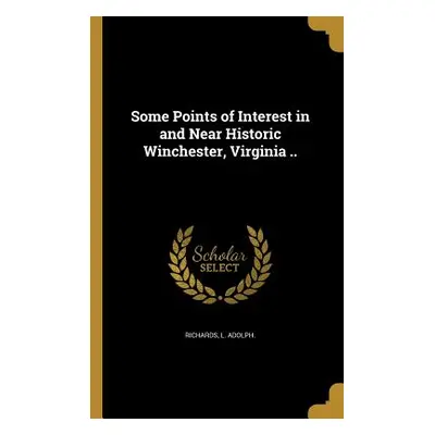 "Some Points of Interest in and Near Historic Winchester, Virginia .." - "" ("Richards L. Adolph