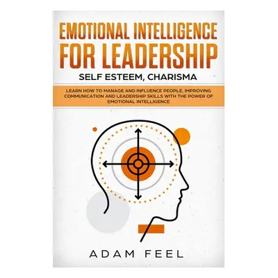 "Emotional Intelligence for Leadership: Learn How to Manage and Influence People, Improving Comm