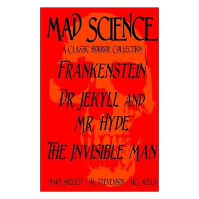 "Mad Science: A Classic Horror Collection - Frankenstein, Dr. Jekyll and Mr. Hyde, The Invisible