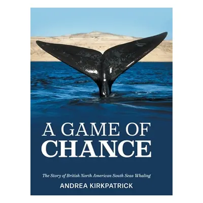 "A Game of Chance: The Story of British North American South Seas Whaling" - "" ("Kirkpatrick An