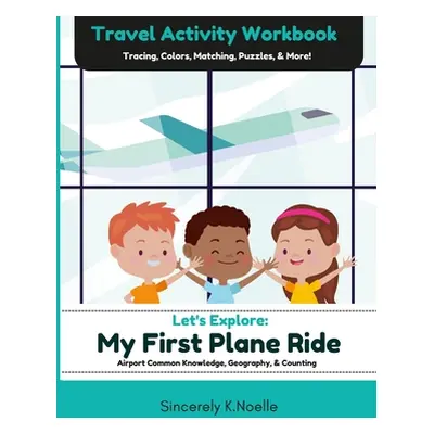 "Let's Explore: My First Plane Ride: Travel Activity Workbook" - "" ("Sincerely K Noelle")