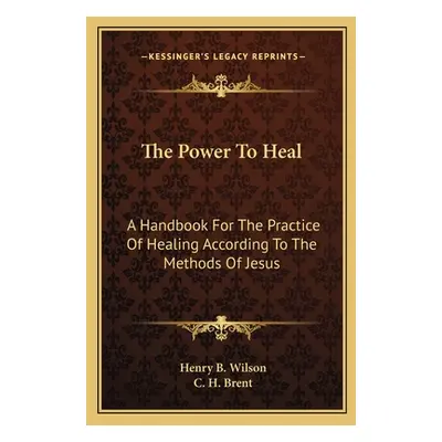 "The Power To Heal: A Handbook For The Practice Of Healing According To The Methods Of Jesus" - 