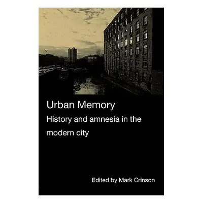 "Urban Memory: History and Amnesia in the Modern City" - "" ("Crinson Mark")