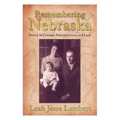 "Remembering Nebraska: Stories of Courage, Determination, and Luck" - "" ("Lambert Leah Jesse")