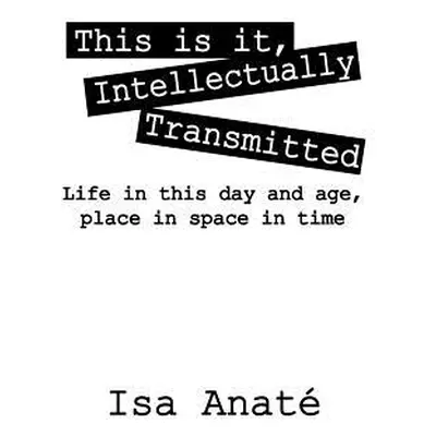 "This Is It, Intellectually Transmitted: Life in This Day and Age, Place in Space in Time" - "" 