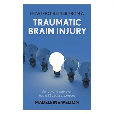 "How I Got Better From A Traumatic Brain Injury: For anyone who ever had a TBI, past or present"