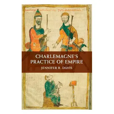 "Charlemagne's Practice of Empire" - "" ("Davis Jennifer R.")