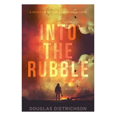 "Into the Rubble: A Novel of Rescue & Heroism in Haiti" - "" ("Dietrichson Douglas")