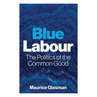 "Blue Labour: The Politics of the Common Good" - "" ("Glasman Maurice")