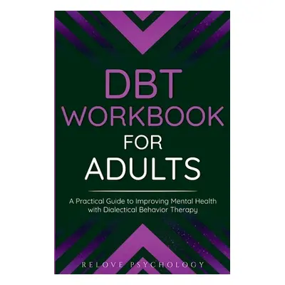 "DBT Workbook for Adults: A Practical Guide to Improving Mental Health with Dialectical Behavior