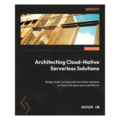 "Architecting Cloud-Native Serverless Solutions: Design, build, and operate serverless solutions