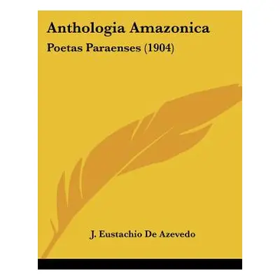 "Anthologia Amazonica: Poetas Paraenses (1904)" - "" ("De Azevedo J. Eustachio")