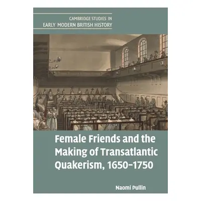 "Female Friends and the Making of Transatlantic Quakerism, 1650-1750" - "" ("Pullin Naomi")