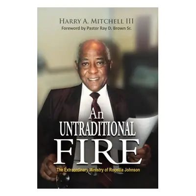 "An Untraditional Fire: The Extraordinary Ministry of Rocellia Johnson" - "" ("Mitchell Harry A.