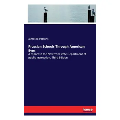 "Prussian Schools Through American Eyes: A report to the New York state Department of public ins