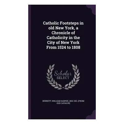 "Catholic Footsteps in old New York, a Chronicle of Catholicity in the City of New York From 152