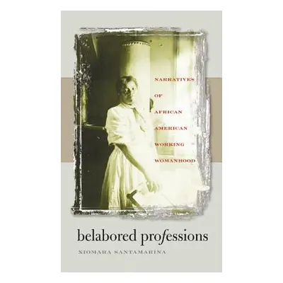 "Belabored Professions: Narratives of African American Working Womanhood" - "" ("Santamarina Xio