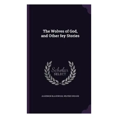 "The Wolves of God, and Other fey Stories" - "" ("Blackwood Algernon")