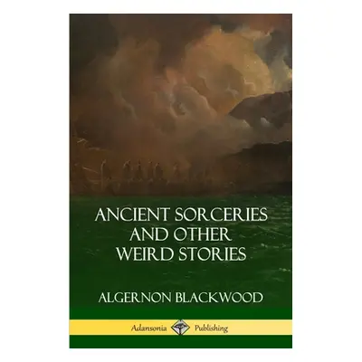 "Ancient Sorceries and Other Weird Stories" - "" ("Blackwood Algernon")