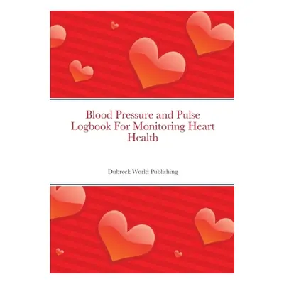 "Blood Pressure and Pulse Logbook For Monitoring Heart Health" - "" ("World Publishing Dubreck")