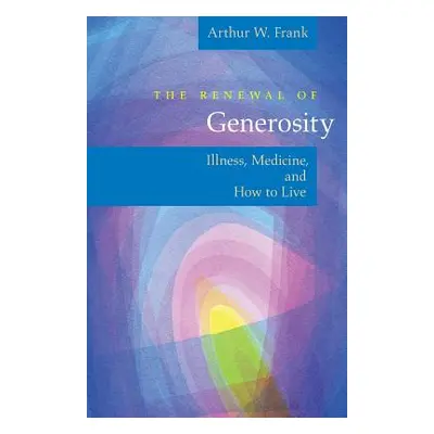 "The Renewal of Generosity: Illness, Medicine, and How to Live" - "" ("Frank Arthur W.")