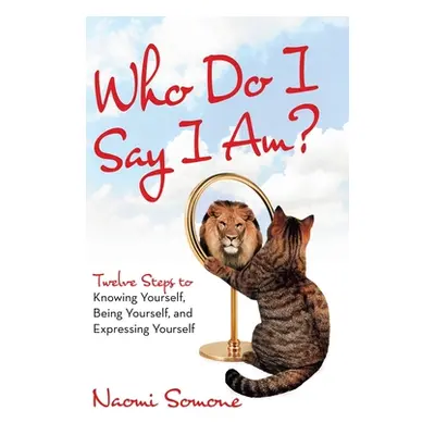 "Who Do I Say I Am?: Twelve Steps to Knowing Yourself, Being Yourself, and Expressing Yourself" 