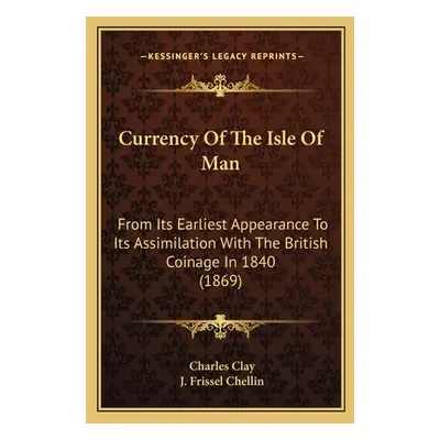 "Currency Of The Isle Of Man: From Its Earliest Appearance To Its Assimilation With The British 