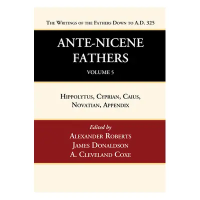 "Ante-Nicene Fathers: Translations of the Writings of the Fathers Down to A.D. 325, Volume 5" - 