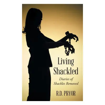 "Living Shackled: Diaries of Shackles Removed" - "" ("Pryor R. D.")