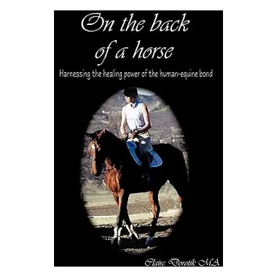 "On the Back of a Horse: Harnessing the Healing Power of the Human-Equine Bond" - "" ("Dorotik M