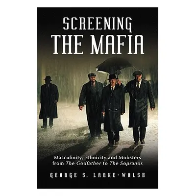 "Screening the Mafia: Masculinity, Ethnicity and Mobsters from the Godfather to the Sopranos" - 