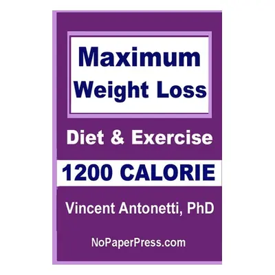 "Maximum Weight Loss - 1200 Calorie: Using Diet and Exercise" - "" ("Antonetti Vincent")