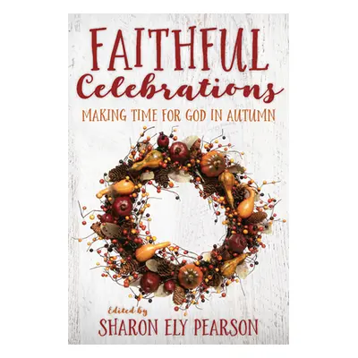 "Faithful Celebrations: Making Time for God in Autumn" - "" ("Pearson Sharon Ely")