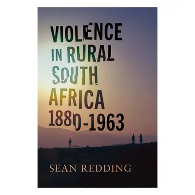 "Violence in Rural South Africa, 1880-1963" - "" ("Redding Sean")