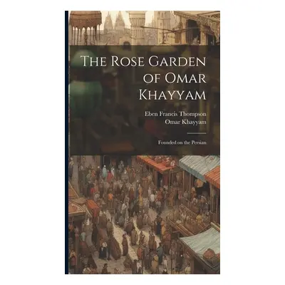 "The Rose Garden of Omar Khayyam: Founded on the Persian" - "" ("Omar Khayyam")