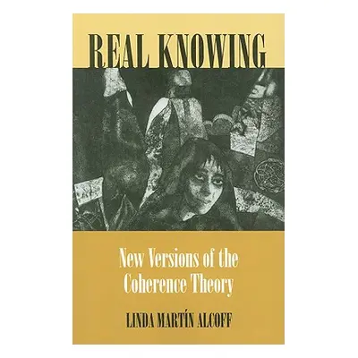 "Real Knowing: New Versions of the Coherence Theory" - "" ("Alcoff Linda Martn")